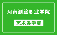 河南测绘职业学院艺术类学费多少钱一年（附各专业收费标准）