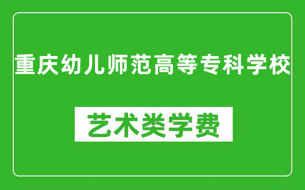 重庆幼儿师范高等专科学校艺术类学费多少钱一年（附各专业收费标准）