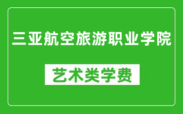 三亚航空旅游职业学院艺术类学费多少钱一年（附各专业收费标准）