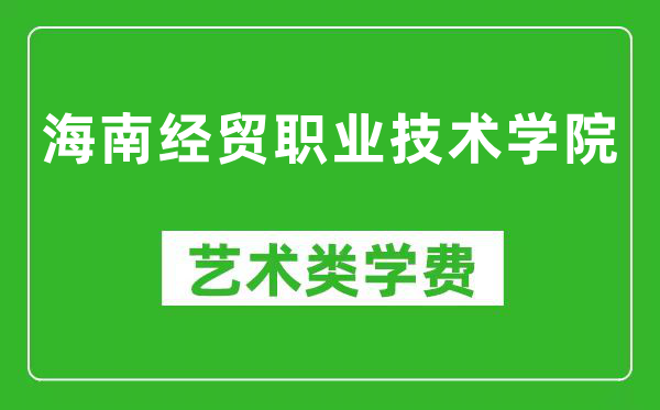 海南经贸职业技术学院艺术类学费多少钱一年（附各专业收费标准）