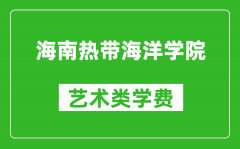 海南热带海洋学院艺术类学费多少钱一年（附各专业收费标准）