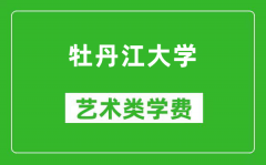 牡丹江大学艺术类学费多少钱一年（附各专业收费标准）