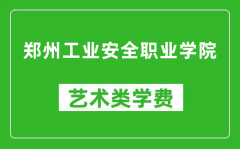 郑州工业安全职业学院艺术类学费多少钱一年（附各专业收费标准）