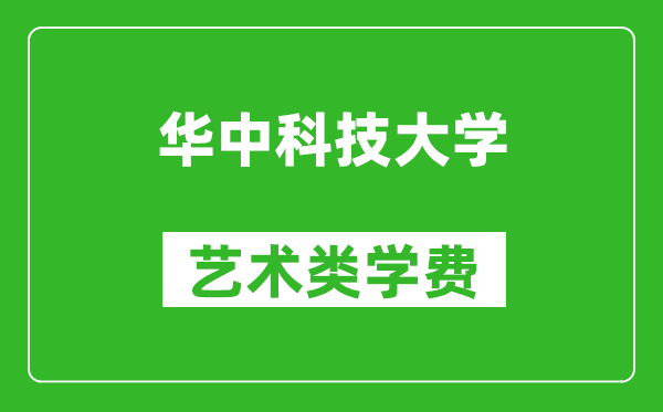 华中科技大学艺术类学费多少钱一年（附各专业收费标准）