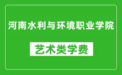 河南水利与环境职业学院艺术类学费多少钱一年（附各专业收费标准）