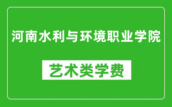 河南水利与环境职业学院艺术类学费多少钱一年（附各专业收费标准）