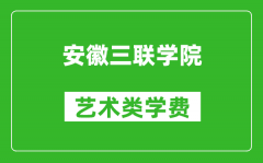 安徽三联学院艺术类学费多少钱一年（附各专业收费标准）