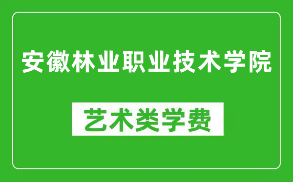 安徽林业职业技术学院艺术类学费多少钱一年（附各专业收费标准）