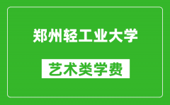 郑州轻工业大学艺术类学费多少钱一年（附各专业收费标准）