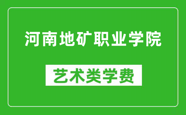 河南地矿职业学院艺术类学费多少钱一年（附各专业收费标准）