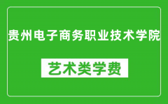 贵州电子商务职业技术学院艺术类学费多少钱一年（附各专业收费标准）