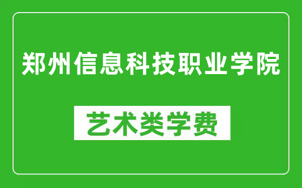 郑州信息科技职业学院艺术类学费多少钱一年（附各专业收费标准）