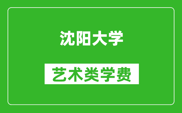 沈阳大学艺术类学费多少钱一年（附各专业收费标准）