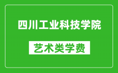 四川工业科技学院艺术类学费多少钱一年（附各专业收费标准）