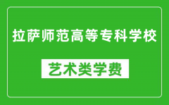 拉萨师范高等专科学校艺术类学费多少钱一年（附各专业收费标准）