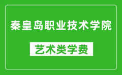 秦皇岛职业技术学院艺术类学费多少钱一年（附各专业收费标准）