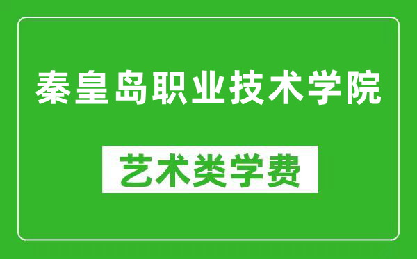 秦皇岛职业技术学院艺术类学费多少钱一年（附各专业收费标准）