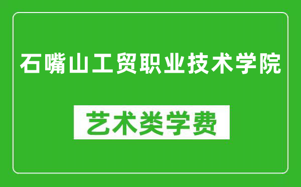 石嘴山工贸职业技术学院艺术类学费多少钱一年（附各专业收费标准）