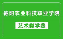 德阳农业科技职业学院艺术类学费多少钱一年（附各专业收费标准）