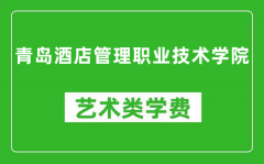 青岛酒店管理职业技术学院艺术类学费多少钱一年（附各专业收费标准）