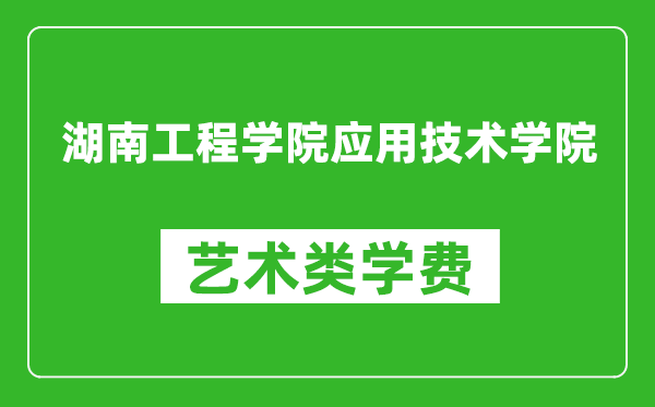 湖南工程学院应用技术学院艺术类学费多少钱一年（附各专业收费标准）