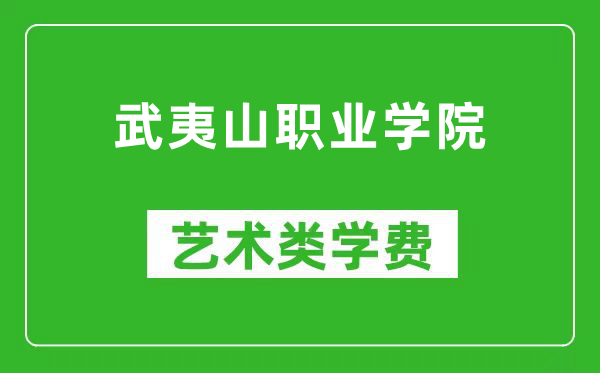 武夷山职业学院艺术类学费多少钱一年（附各专业收费标准）