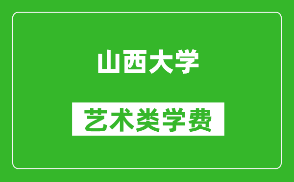 山西大学艺术类学费多少钱一年（附各专业收费标准）