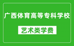 广西体育高等专科学校艺术类学费多少钱一年（附各专业收费标准）