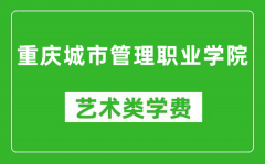 重庆城市管理职业学院艺术类学费多少钱一年（附各专业收费标准）