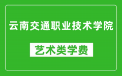 云南交通职业技术学院艺术类学费多少钱一年（附各专业收费标准）