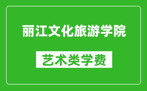 丽江文化旅游学院艺术类学费多少钱一年（附各专业收费标准）