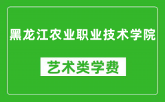 黑龙江农业职业技术学院艺术类学费多少钱一年（附各专业收费标准）