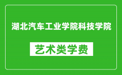 湖北汽车工业学院科技学院艺术类学费多少钱一年（附各专业收费标准）