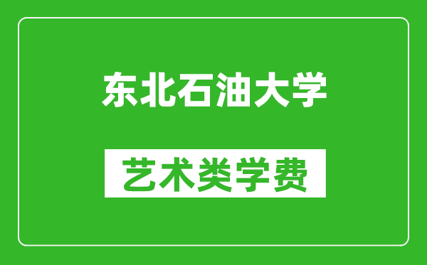 东北石油大学艺术类学费多少钱一年（附各专业收费标准）