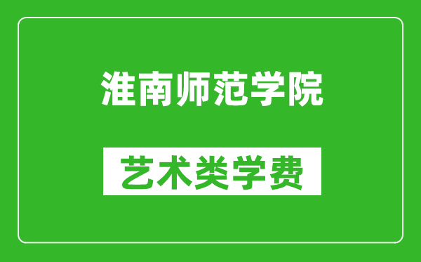 淮南师范学院艺术类学费多少钱一年（附各专业收费标准）