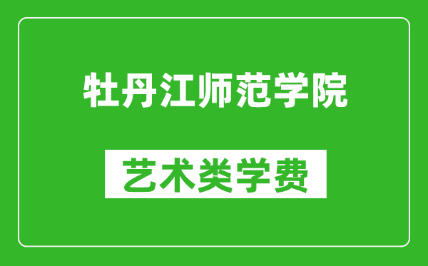 牡丹江师范学院艺术类学费多少钱一年（附各专业收费标准）