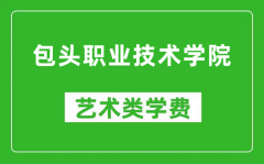 包头职业技术学院艺术类学费多少钱一年（附各专业收费标准）