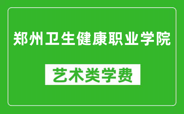 郑州卫生健康职业学院艺术类学费多少钱一年（附各专业收费标准）