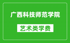 广西科技师范学院艺术类学费多少钱一年（附各专业收费标准）