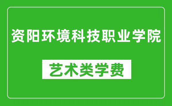 资阳环境科技职业学院艺术类学费多少钱一年（附各专业收费标准）