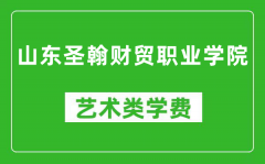 山东圣翰财贸职业学院艺术类学费多少钱一年（附各专业收费标准）