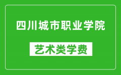 四川城市职业学院艺术类学费多少钱一年（附各专业收费标准）