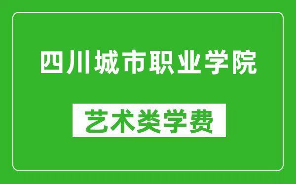 四川城市职业学院艺术类学费多少钱一年（附各专业收费标准）