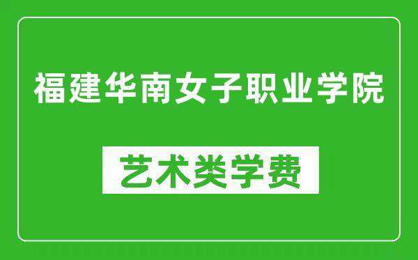 福建华南女子职业学院艺术类学费多少钱一年（附各专业收费标准）