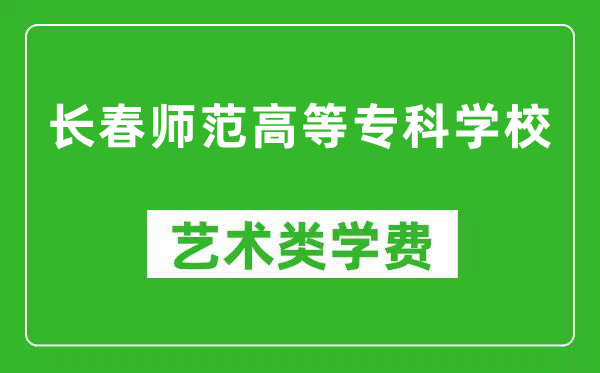 长春师范高等专科学校艺术类学费多少钱一年（附各专业收费标准）