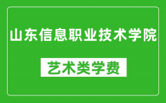 山东信息职业技术学院艺术类学费多少钱一年（附各专业收费标准）