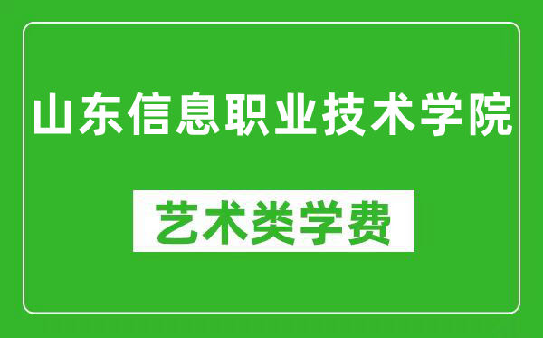 山东信息职业技术学院艺术类学费多少钱一年（附各专业收费标准）