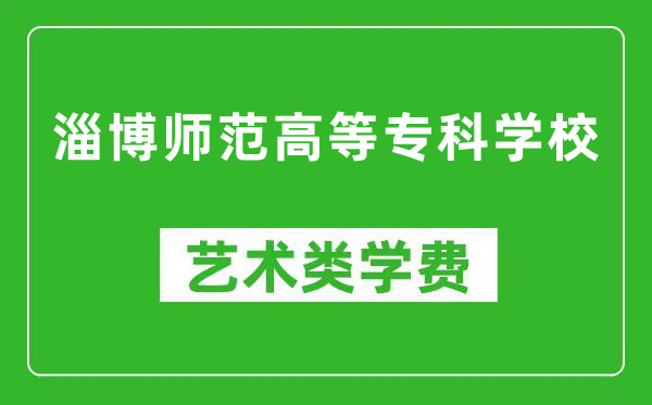 淄博师范高等专科学校艺术类学费多少钱一年（附各专业收费标准）