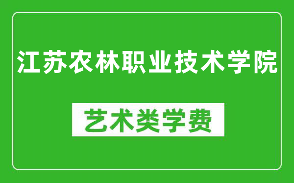 江苏农林职业技术学院艺术类学费多少钱一年（附各专业收费标准）