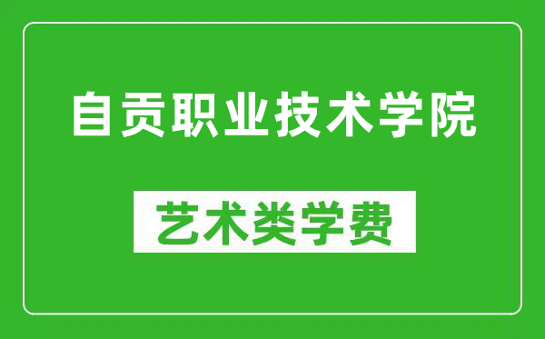 自贡职业技术学院艺术类学费多少钱一年（附各专业收费标准）